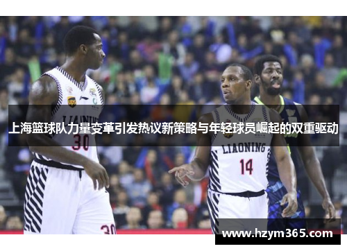 上海篮球队力量变革引发热议新策略与年轻球员崛起的双重驱动