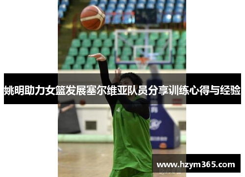 姚明助力女篮发展塞尔维亚队员分享训练心得与经验