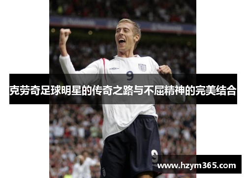 克劳奇足球明星的传奇之路与不屈精神的完美结合