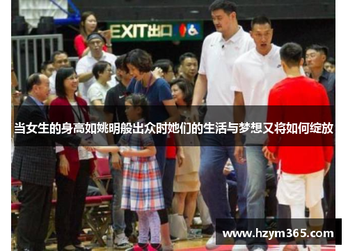 当女生的身高如姚明般出众时她们的生活与梦想又将如何绽放