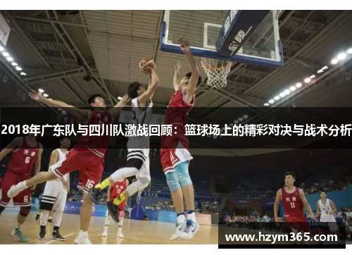 2018年广东队与四川队激战回顾：篮球场上的精彩对决与战术分析