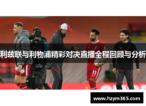 利兹联与利物浦精彩对决直播全程回顾与分析