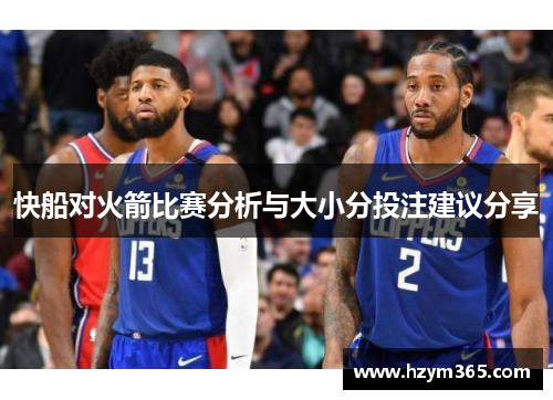 快船对火箭比赛分析与大小分投注建议分享