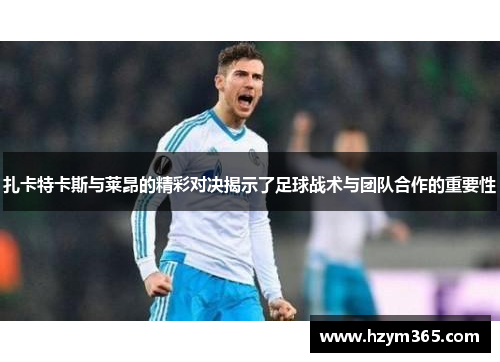 扎卡特卡斯与莱昂的精彩对决揭示了足球战术与团队合作的重要性