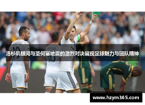 洛杉矶银河与圣何塞地震的激烈对决展现足球魅力与团队精神