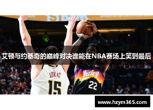 艾顿与约基奇的巅峰对决谁能在NBA赛场上笑到最后