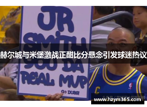 赫尔城与米堡激战正酣比分悬念引发球迷热议