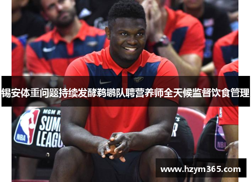 锡安体重问题持续发酵鹈鹕队聘营养师全天候监督饮食管理