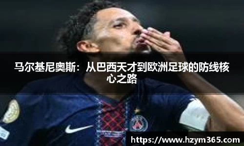 意昂体育马尔基尼奥斯：从巴西天才到欧洲足球的防线核心之路