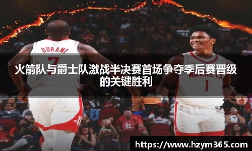 意昂体育火箭队与爵士队激战半决赛首场争夺季后赛晋级的关键胜利